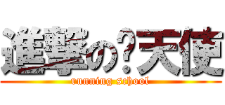 進撃の炽天使 (running school)