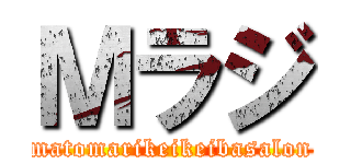 Ｍラジ (matomarikeikeibasalon)