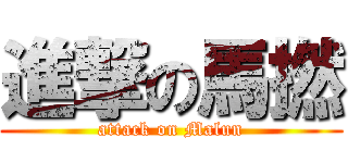 進撃の馬撚 (attack on Malun)