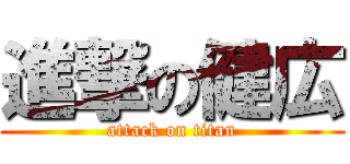 進撃の健広 (attack on titan)