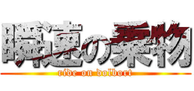 瞬速の乗物 (ride on dolbort)