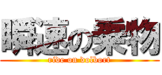 瞬速の乗物 (ride on dolbort)