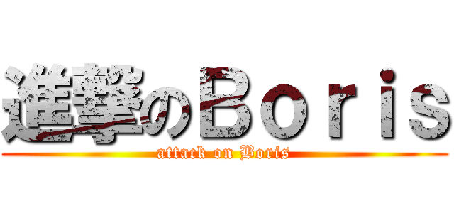 進撃のＢｏｒｉｓ (attack on Boris)