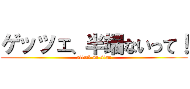 ゲッツェ、半端ないって！ (attack on titan)