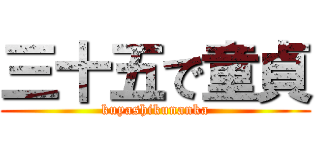 三十五で童貞 (kuyashikunanka)