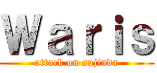 Ｗａｒｉｓ (attack on sujinda)