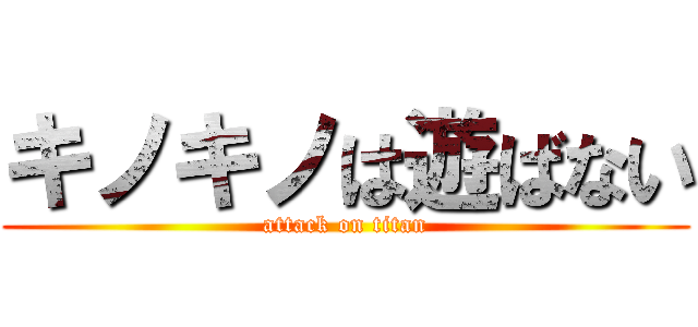 キノキノは遊ばない (attack on titan)