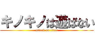 キノキノは遊ばない (attack on titan)