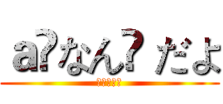 ａ❦なん❦ だよ (进击の巨人)