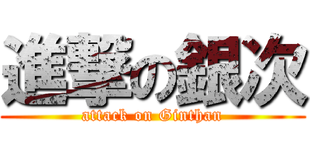 進撃の銀次 (attack on Ginthan)