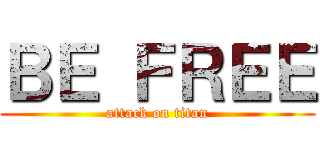 ＢＥ ＦＲＥＥ (attack on titan)
