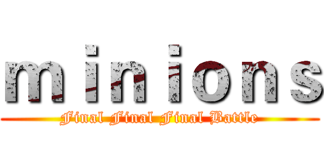 ｍｉｎｉｏｎｓ (Final Final Final Battle)