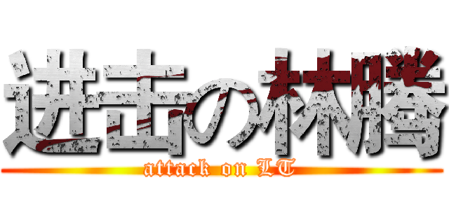 进击の林腾 (attack on LT)