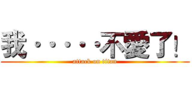 我·····不愛了！ (attack on titan)