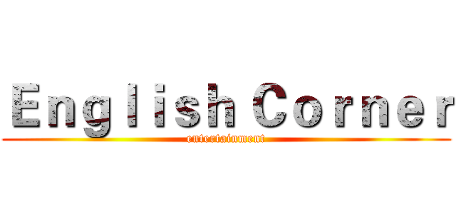 Ｅｎｇｌｉｓｈ Ｃｏｒｎｅｒ (entertainment)