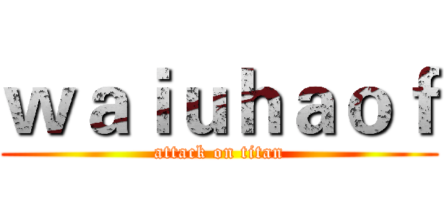 ｗａｉｕｈａｏｆ (attack on titan)