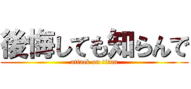 後悔しても知らんで (attack on titan)