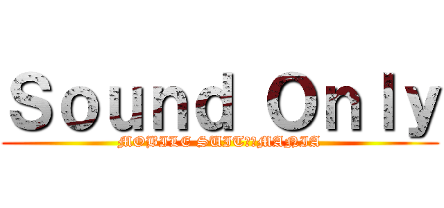 Ｓｏｕｎｄ Ｏｎｌｙ (MOBILE SUIT　　MANIA)