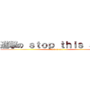 進撃の ｓｔｏｐ ｔｈｉｓ ｓｈｉｔ (attack on o0o)