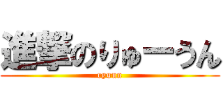 進撃のりゅーうん (ryuun)
