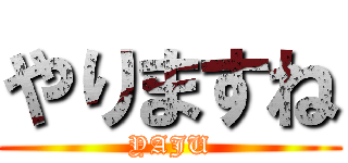 やりますね (YAJU)