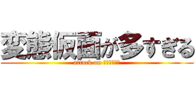 変態仮面が多すぎる (attack on ＨＥＮＴＡＩ)