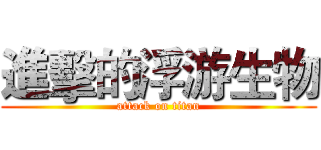 進擊的浮游生物 (attack on titan)
