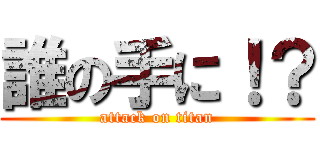 誰の手に！？ (attack on titan)