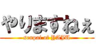 やりますねぇ (senpai of YAJU)