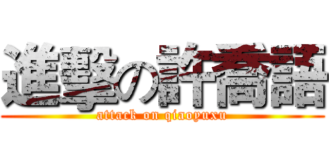 進擊の許喬語 (attack on qiaoyuxu)