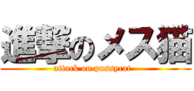 進撃のメス猫 (attack on pussycat  )