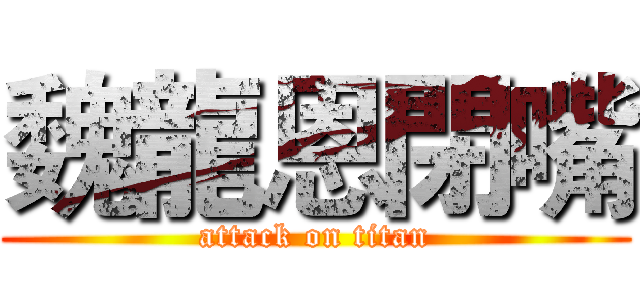 魏龍恩閉嘴 (attack on titan)
