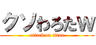 クソわろたｗ (attack on titan)