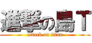 進撃の島Ｔ (attack on titan)