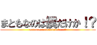 まともなのは僕だけか！？ (matonanowabokudakeka...!?)