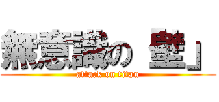 無意識の「壁」 (attack on titan)