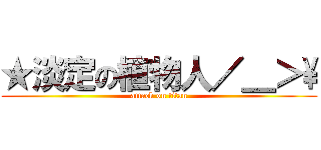 ★淡定の植物人／＿＞\\ (attack on titan)