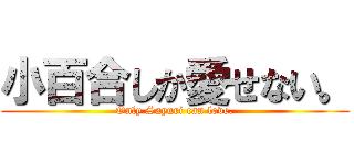 小百合しか愛せない。 (Only Sayuri can love.)