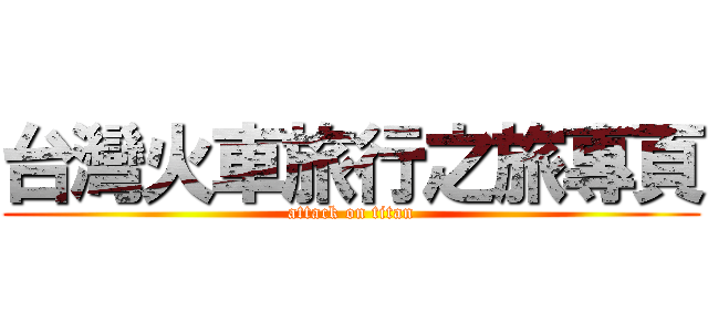 台灣火車旅行之旅專頁 (attack on titan)