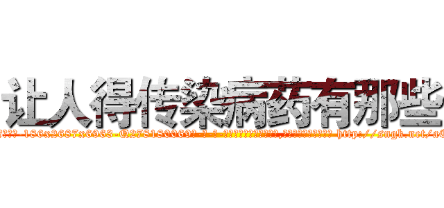 让人得传染病药有那些 (让人得传染病药有那些【电-186x2687x6963-Q278180069元-吉-药-业】我们做的是长期生意,靠的是老客户长期支持 http://sngk.net/aEUr0S
)