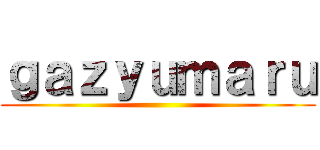 ｇａｚｙｕｍａｒｕ ()