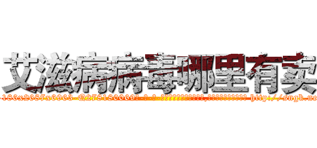 艾滋病病毒哪里有卖 (艾滋病病毒哪里有卖【电-186x2687x6963-Q278180069元-吉-药-业】我们做的是长期生意,靠的是老客户长期支持 http://sngk.net/8p1Xe0
)