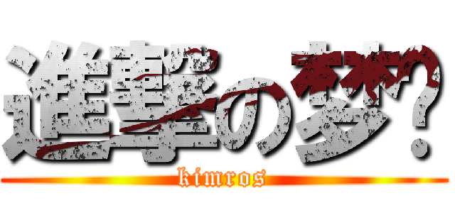 進撃の梦类 (kimros)