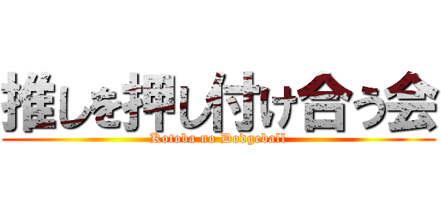 推しを押し付け合う会 (Kotoba no Dodgeball)
