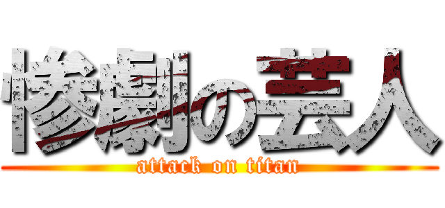 惨劇の芸人 (attack on titan)