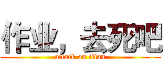 作业，去死吧 (attack on titan)