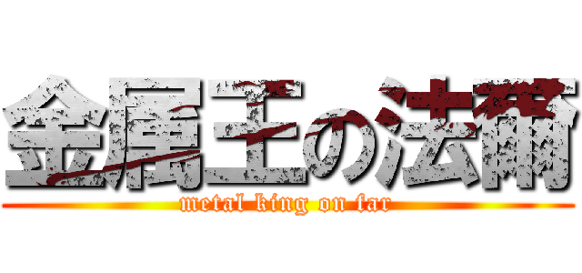 金属王の法爾 (metal king on far)