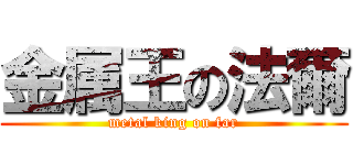 金属王の法爾 (metal king on far)