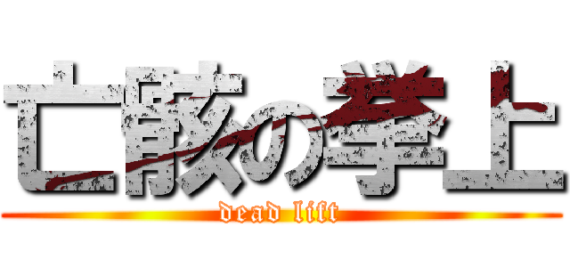 亡骸の挙上 (dead lift)