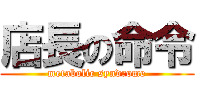 店長の命令 (metabolic syndrome)